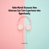 Hahn March Discusses How Veterans Can Turn Experience Into Opportunity