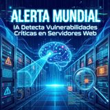 Alerta Mundial. IA Detecta Vulnerabilidades Críticas en Servidores Web