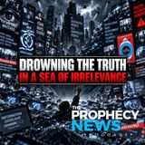 THE PROPHECY NEWS PODCAST: Drowning The Truth In A Sea Of Irrevelance