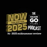 The Square Go Films podcast #14 - 2025 midsummer review