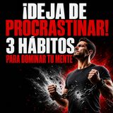 3 Hábitos de Psicología Positiva para Dejar de Procrastinar | Domina tu Mente