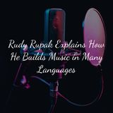 Rudy Rupak Explains How He Builds Music in Many Languages