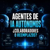 Agentes de IA Autónomos: ¿Colaboradores o Reemplazos?