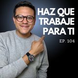 Ep. 104 - Pon a trabajar tu dinero - 4 formas reales y comprobadas de generar ingresos pasivos!