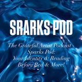 The Grateful Artist Podcast - Sparks Pod - Your Identitiy & Reading Before Bed & More