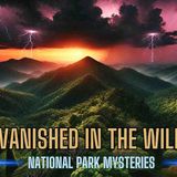 Vanished in the Wild Marathon - Disappearances in National Parks Horror Stories - Missing