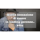 Episodio 1312 - Quella sensazione di essere in loading perenne..4tu