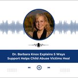 Dr. Barbara Knox Explains 5 Ways Support Helps Child Abuse Victims Heal
