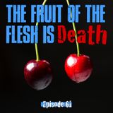 Episode 61 - The Fruit of the Flesh is DEATH