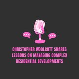Christopher Woolcott Shares Lessons on Managing Complex Residential Developments