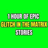 1 HOUR OF EPIC GLITCH IN THE MATRIX STORIES