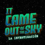 It Came Out Of The Sky: La Investigación. Ep.2: "Muchas preguntas, pocas respuestas".