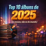 Top 10 álbuns de 2025 (os nossos, não os do mundo)