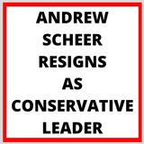 ANDREW SCHEER RESIGNS AS LEADER OF CONSERVATIVE PARTY OF CANADA