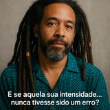 E se aquela sua intensidade… nunca tivesse sido um erro?