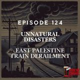 Episode 124 - East Palestine Train Derailment - Unnatural Disasters