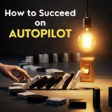 How to Succeed on Autopilot