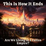 This Is How It Ends: Are We Living in a Fallen Empire (And Just Don't Know It Yet)?