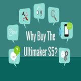 Why Buy The Ultimaker S5