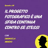 Il progetto fotografico è una sfida continua contro se stessi - con Emanuela Amadio (Case di Fotografia)