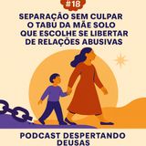 #18 Separação sem culpar o tabu da mãe solo que escolhe se libertar de relações abusivas.