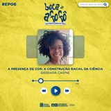 A PRESENÇA DE COR: A CONSTRUÇÃO RACIAL DA CIÊNCIA - EP 06 - Bárbara Carine
