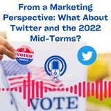 Bonus EP 007 From a Marketing Perspective - Twitter and the Mid-Term Elections 2022