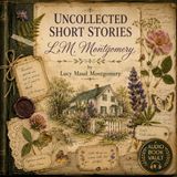 Uncollected Short Stories of L.M. Montgomery (Complete Audiobook) | Timeless Tales of Home, Hope & the Human Heart Part 1