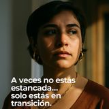 A veces no estás estancada… solo estás en transición.