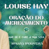 Meditação e Oração do Merecimento de Louise Hay do Livro "Ame-se e cure a sua vida"