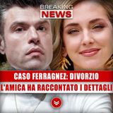 Caso Ferragnez, Divorzio: L'Amica Ha Raccontato Tutti I Dettagli!