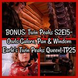 BONUS: Twin Peaks S2E15- Owls Galore, Pan & Windom Earle's Twin Peaks Queen! TP25