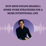 Hun Ming Kwang Shares 5 Inner Work Strategies for a More Intentional Life