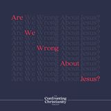 Are We Wrong About Jesus?