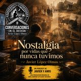 Nostalgia por vidas que nunca tuvimos | Javier Lopez Olmos