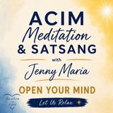 OPEN YOUR MIND, ACIM Meditation & Satsang with Jenny Maria (Let Us Relax) 🌟