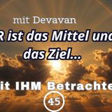 ER ist das Mittel und das Ziel... -- Mit IHM Betrachten - 45