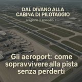 Dal Divano alla Cabina di Pilotaggio - Stagione 3 Episodio 1 - Gli aeroporti, come sopravvivere alla pista senza perderti