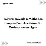Tokviral Dévoile 5 Méthodes Simples Pour Accélérer Sa Croissance en Ligne
