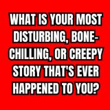 What Is Your Most Disturbing, Bone-Chilling, Or Creepy Story That's Ever Happened To You?