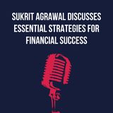 Sukrit Agrawal Discusses Essential Strategies for Financial Success