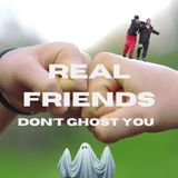 Real Friends Don't Ghost You- Do They?