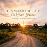Everyday Grace | Episode 36 | Never Too Late To Come Home