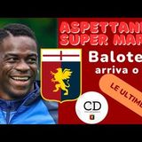 GENOA-BALOTELLI arriva l'ora della decisione EKUBAN e MESSIAS tempi lunghi, SUPER MARIO più vicino