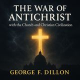 The War of Antichrist with the Church and Christian Civilization – George F. Dillon (Catholic Audiobook)