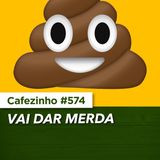 Cafezinho 574 - Vai dar merda