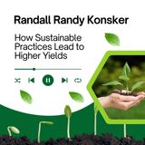 Randall Randy Konsker - How Sustainable Practices Lead to Higher Yields