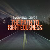 The Path to Righteousness [Morning Devo]