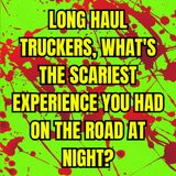 Long Haul Truckers, What's the Scariest Experience you had on the Road at Night?
