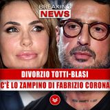 Divorzio Totti-Blasi: C'È Lo Zampino Di Fabrizio Corona!